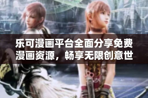 乐可漫画平台全面分享免费漫画资源，畅享无限创意世界