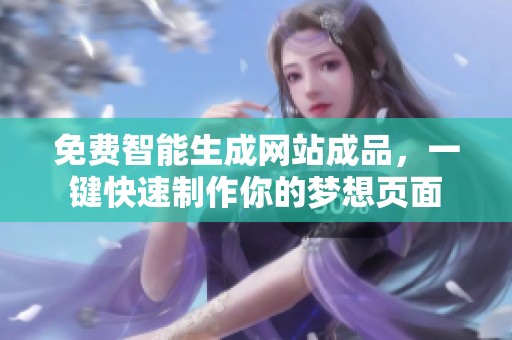 免费智能生成网站成品，一键快速制作你的梦想页面