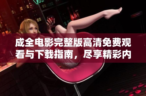 成全电影完整版高清免费观看与下载指南，尽享精彩内容
