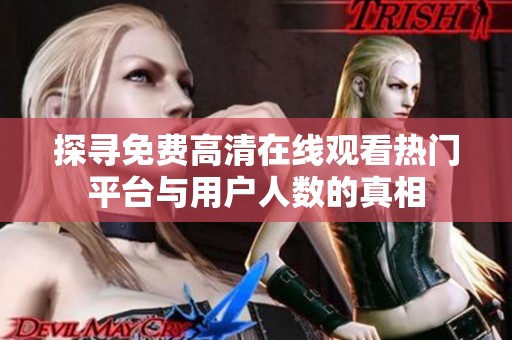 探寻免费高清在线观看热门平台与用户人数的真相