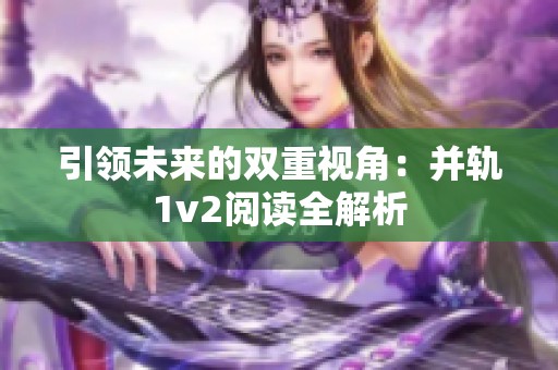 引领未来的双重视角：并轨1v2阅读全解析