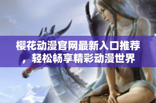 樱花动漫官网最新入口推荐，轻松畅享精彩动漫世界