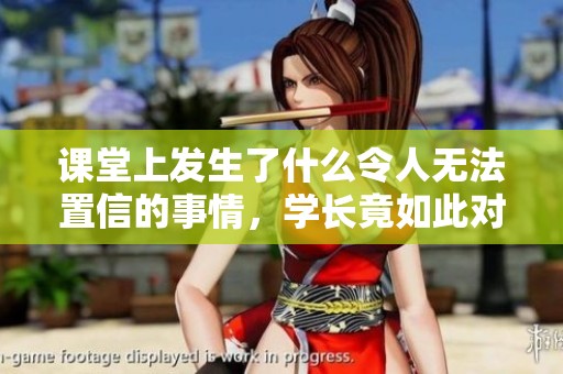 课堂上发生了什么令人无法置信的事情，学长竟如此对待新生