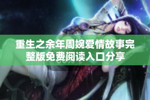 重生之余年周婉爱情故事完整版免费阅读入口分享