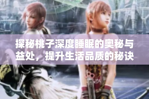 探秘桃子深度睡眠的奥秘与益处，提升生活品质的秘诀