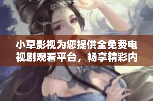 小草影视为您提供全免费电视剧观看平台，畅享精彩内容