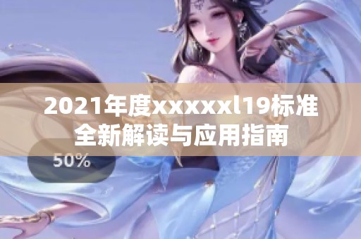 2021年度xxxxxl19标准全新解读与应用指南