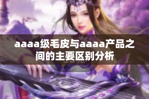 aaaa级毛皮与aaaa产品之间的主要区别分析