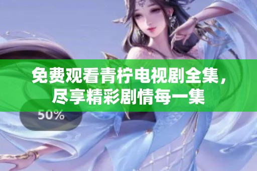 免费观看青柠电视剧全集，尽享精彩剧情每一集