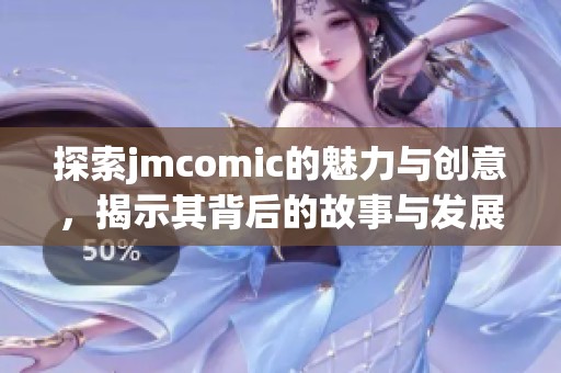 探索jmcomic的魅力与创意，揭示其背后的故事与发展历程