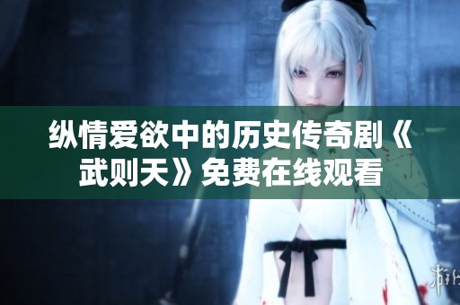 纵情爱欲中的历史传奇剧《武则天》免费在线观看