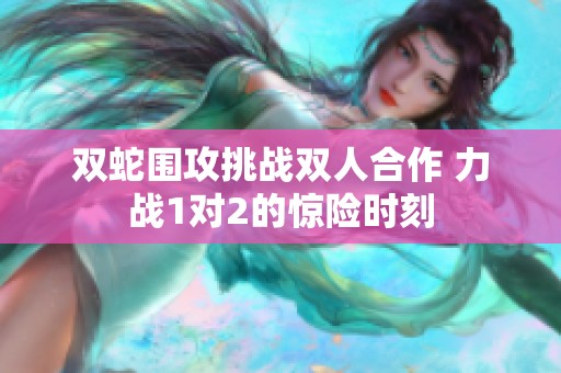双蛇围攻挑战双人合作 力战1对2的惊险时刻