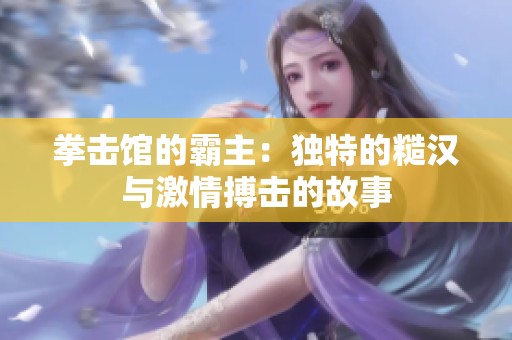 拳击馆的霸主：独特的糙汉与激情搏击的故事