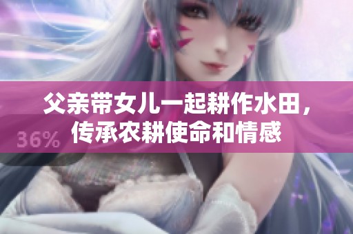 父亲带女儿一起耕作水田，传承农耕使命和情感