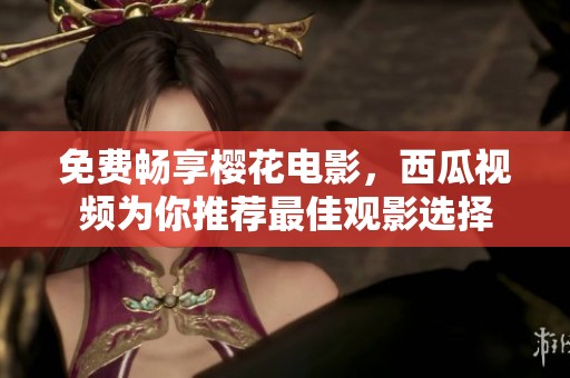 免费畅享樱花电影，西瓜视频为你推荐最佳观影选择