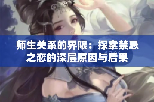 师生关系的界限：探索禁忌之恋的深层原因与后果