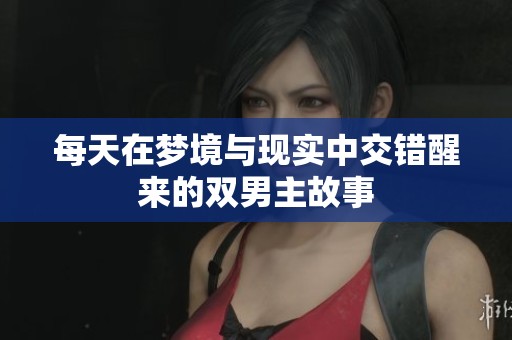 每天在梦境与现实中交错醒来的双男主故事