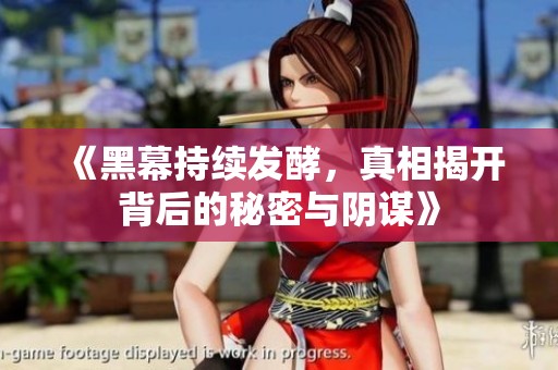 《黑幕持续发酵，真相揭开背后的秘密与阴谋》