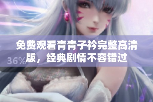 免费观看青青子衿完整高清版，经典剧情不容错过