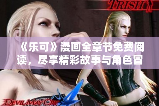 《乐可》漫画全章节免费阅读，尽享精彩故事与角色冒险