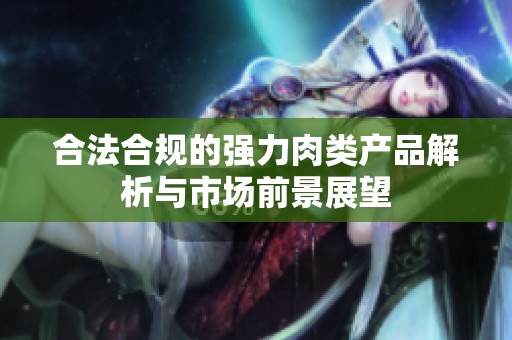 合法合规的强力肉类产品解析与市场前景展望