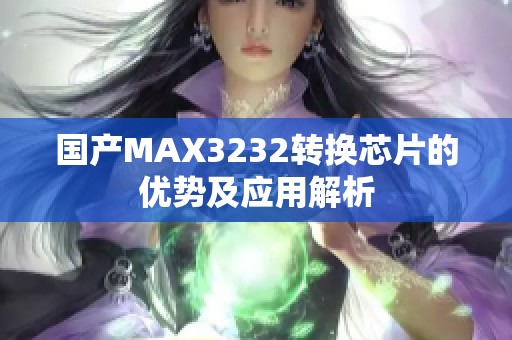 国产MAX3232转换芯片的优势及应用解析