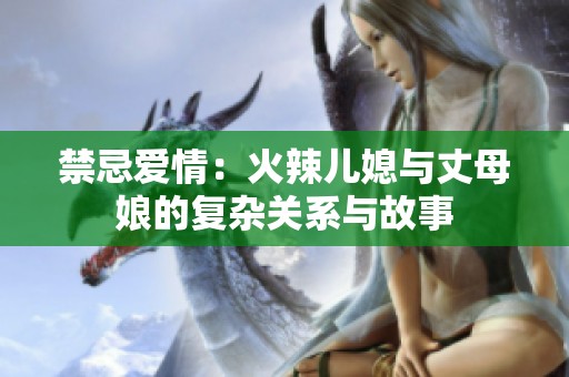 禁忌爱情：火辣儿媳与丈母娘的复杂关系与故事