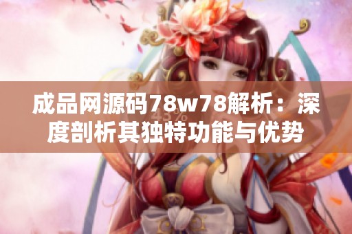 成品网源码78w78解析：深度剖析其独特功能与优势