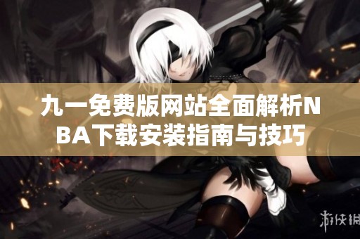 九一免费版网站全面解析NBA下载安装指南与技巧