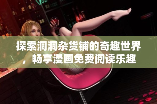 探索洞洞杂货铺的奇趣世界，畅享漫画免费阅读乐趣