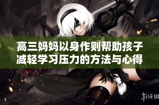 高三妈妈以身作则帮助孩子减轻学习压力的方法与心得