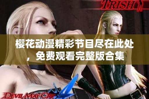 樱花动漫精彩节目尽在此处，免费观看完整版合集