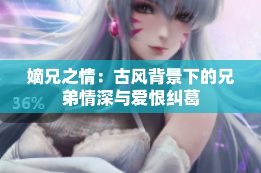 嫡兄之情：古风背景下的兄弟情深与爱恨纠葛