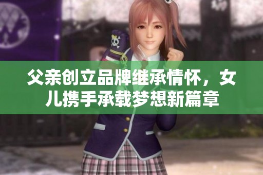父亲创立品牌继承情怀，女儿携手承载梦想新篇章
