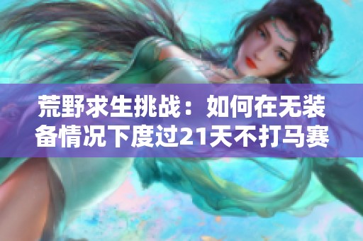荒野求生挑战：如何在无装备情况下度过21天不打马赛