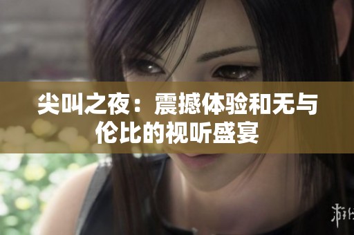 尖叫之夜：震撼体验和无与伦比的视听盛宴