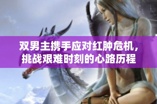 双男主携手应对红肿危机，挑战艰难时刻的心路历程