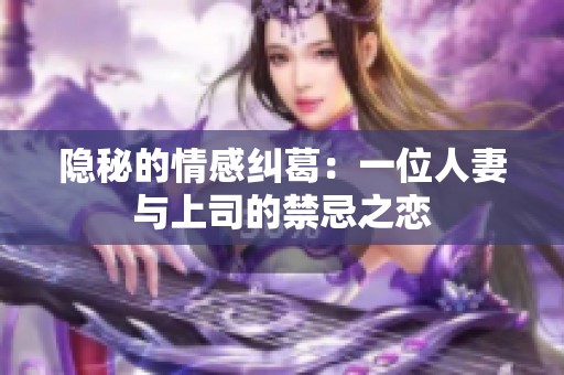 隐秘的情感纠葛：一位人妻与上司的禁忌之恋