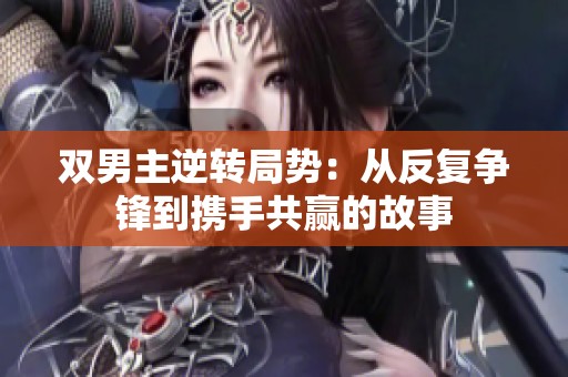 双男主逆转局势：从反复争锋到携手共赢的故事
