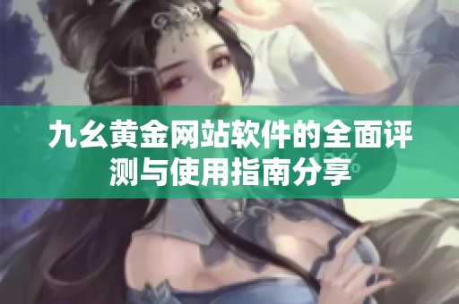 九幺黄金网站软件的全面评测与使用指南分享