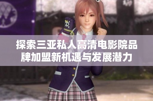 探索三亚私人高清电影院品牌加盟新机遇与发展潜力