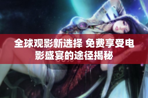 全球观影新选择 免费享受电影盛宴的途径揭秘