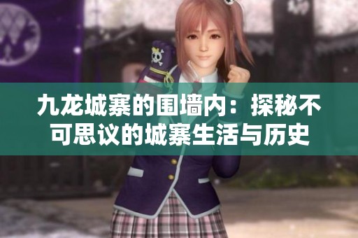 九龙城寨的围墙内：探秘不可思议的城寨生活与历史