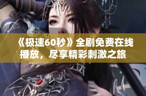 《极速60秒》全剧免费在线播放，尽享精彩刺激之旅
