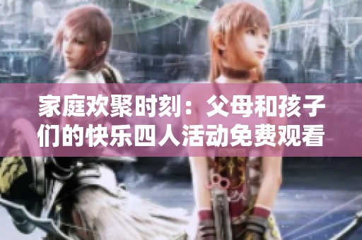家庭欢聚时刻：父母和孩子们的快乐四人活动免费观看