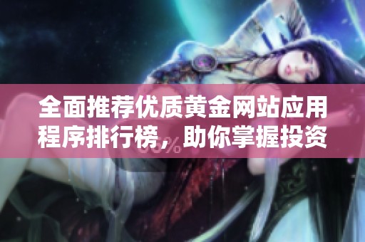全面推荐优质黄金网站应用程序排行榜，助你掌握投资动态