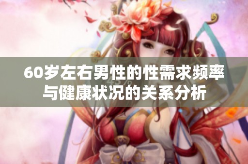 60岁左右男性的性需求频率与健康状况的关系分析