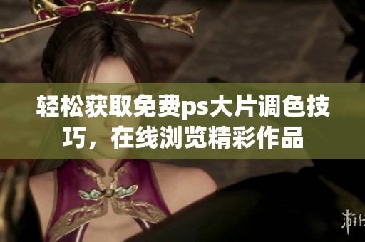 轻松获取免费ps大片调色技巧，在线浏览精彩作品