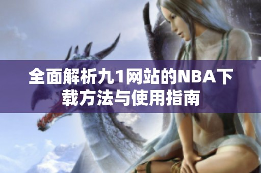 全面解析九1网站的NBA下载方法与使用指南