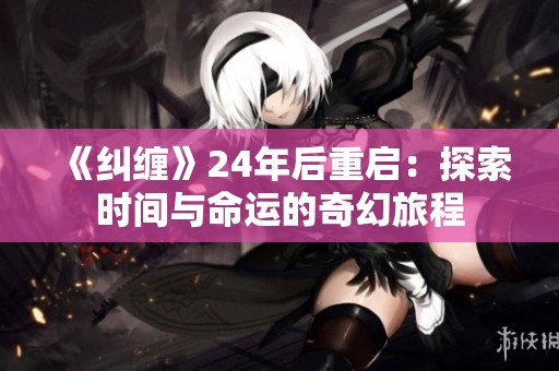 《纠缠》24年后重启：探索时间与命运的奇幻旅程